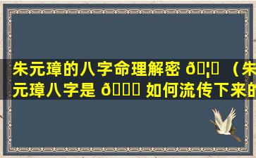 朱元璋的八字命理解密 🦉 （朱元璋八字是 🐎 如何流传下来的）